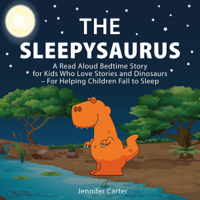 Jennifer Carter - The Sleepysaurus: A Read Aloud Bedtime Story for Kids Who Love Stories & Dinosaurs - For Helping Children Fall to Sleep (Bedtime Stories for Kids, Book 1) (Unabridged) artwork