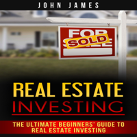 John James - Real Estate Investing: The Ultimate Beginners’ Guide to Real Estate Investing (Unabridged) artwork