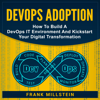 DevOps Adoption: How to Build a DevOps IT Environment and Kickstart Your Digital Transformation (Unabridged) - Frank Millstein