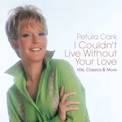 I Couldn't Live Without Your Love: Hits, Classics & More - Petula Clark