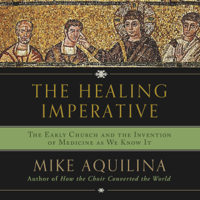 Mike Aquilina - The Healing Imperative: The Early Church and the Invention of Medicine as We Know It (Unabridged) artwork