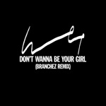 Don't Wanna Be Your Girl (Branchez Remix) - Single