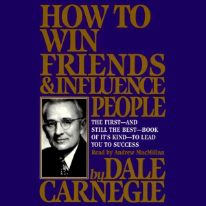 How To Win Friends And Influence People (Unabridged) - Dale Carnegie How To Win Friends And Influence People (Unabridged) - Dale Carnegie