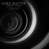 Except Love (feat. Daniel Cavanagh & Fab Regmann) - Dark Matter