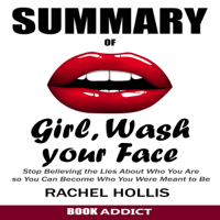 Book Addict - SUMMARY Of Girl, Wash Your Face: Stop Believing the Lies About Who You Are so You Can Become Who You Were Meant to Be by Rachel Hollis (Unabridged) artwork