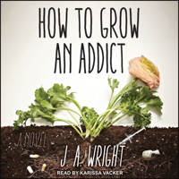 J.A. Wright - How to Grow an Addict: A Novel artwork