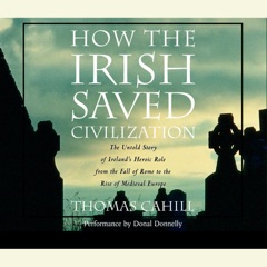 How the Irish Saved Civilization: The Untold Story of Ireland's Heroic Role from the Fall of Rome to the Rise of Medieval Europe (Abridged)