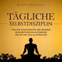 Martin Meadows - Tägliche Selbstdisziplin [Daily Self-Discipline]: Tägliche Gewohnheiten und Übungen um Selbstdisziplin aufzubauen und um Ihre Ziele zu erreichen (Unabridged) artwork