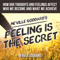 Neville Goddard - Neville Goddard's Feeling Is the Secret: How Our Thoughts and Feelings Affect Who We Become and What We Achieve (Unabridged) artwork