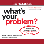 What's Your Problem : To Solve Your Toughest Problems, Change the Problems You Solve - Thomas Wedell-Wedellsborg