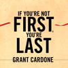 If You're Not First, You're Last : Sales Strategies to Dominate Your Market and Beat Your Competition - Grant Cardone