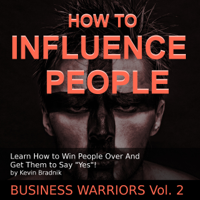 Kevin Bradnik - How to Influence People: Learn How to Win People over and Get Them to Say 