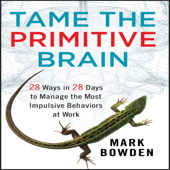 Tame the Primitive Brain : 28 Ways in 28 Days to Manage the Most Impulsive Behaviors at Work - Mark Bowden
