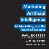Marketing Artificial Intelligence: AI, Marketing, and the Future of Business (Unabridged) - Paul Roetzer & Mike Kaput