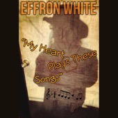 Effron White - My Heart Plays These Songs