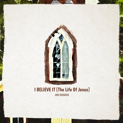 Art for I Believe It (The Life Of Jesus) by Jon Reddick