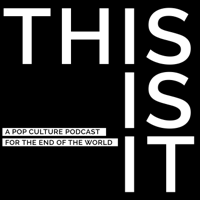 This Is It - A Pop Culture Podcast for the End of the World podcast