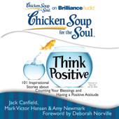 Chicken Soup for the Soul: Think Positive: 101 Inspirational Stories about Counting Your Blessings and Having a Positive Attitude (Unabridged) - Jack Canfield, Mark Victor Hansen, Amy Newmark (editor) & Deborah Norville (foreword)