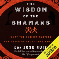 Don Jose Ruiz - The Wisdom of the Shamans:: What the Ancient Masters Can Teach Us About Love and Life (Unabridged) artwork