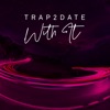 Trap2Date - With It
