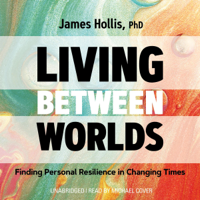 James Hollis, Ph.D. - Living Between Worlds: Finding Personal Resilience in Changing Times (Unabridged) artwork