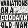 Variations On A Goddamn Old Man