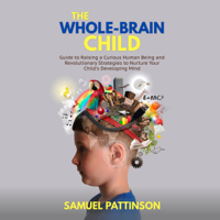 Samuel Pattinson - The Whole Brain Child: Guide to Raising a Curious Human Being and Revolutionary Strategies to Nurture Your Child’s Developing Mind (Unabridged) artwork