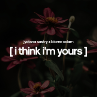Jyotsna Sastry & Blame Adam - I Think I'm Yours (feat. Blame Adam) - Single artwork