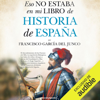 Eso no estaba en mi libro de Historia de España [That Was Not in My History Book of Spain] (Unabridged) - Francisco Carlos García del Junco