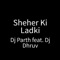 Sheher Ki Ladki (feat. Dj Dhruv) - DJ PARTH lyrics