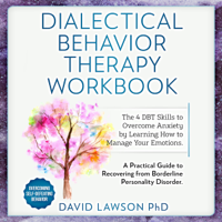 David Lawson PhD - Dialectical Behavior Therapy Workbook: The 4 DBT Skills to Overcome Anxiety by Learning How to Manage Your Emotions. A Practical Guide to Recovering from Borderline Personality Disorder (Unabridged) artwork