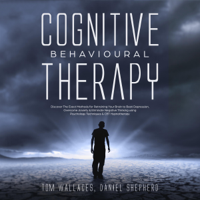 Tom Wallaces & Daniel Shepherd - Cognitive Behavioural Therapy: The Key Lessons for Beginners on How CBT Is Used in Retraining the Brain to Overcome Depression, Anxiety and Negative Thinking Using Practical Techniques and Hypnotism (Unabridged) artwork