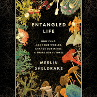 Merlin Sheldrake - Entangled Life: How Fungi Make Our Worlds, Change Our Minds & Shape Our Futures (Unabridged) artwork
