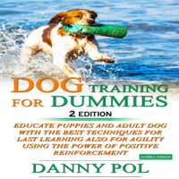 Danny Pol - Dog Training for Dummies 2 Edition: Educate Puppies and Adult Dog with the Best Techniques for Last Learning Also for Agility Using the Power of Positive Reinforcement (Unabridged) artwork