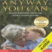 Dr. Annette Bosworth - Anyway You Can: Doctor Bosworth Shares Her Mom's Cancer Journey: A Beginners Guide to Ketones for Life (Unabridged) artwork