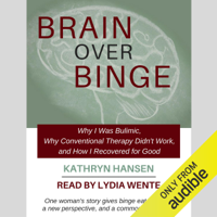 Kathryn Hansen - Brain over Binge: Why I Was Bulimic, Why Conventional Therapy Didn't Work, and How I Recovered for Good (Unabridged) artwork