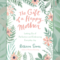 Rebecca Eanes - The Gift of a Happy Mother: Letting Go of Perfection and Embracing Everyday Joy (Unabridged) artwork