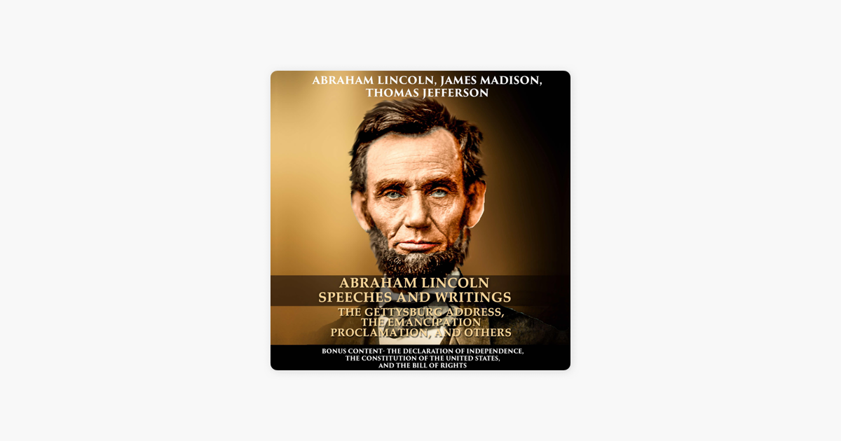 Abraham Lincoln Speeches And Writings The Gettysburg Address The Emancipation Proclamation And Others Bonus Content The Declaration Of Independence The Constitution Of The United States And The Bill Of Rights Unabridged