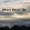 Where Would I Be - Single