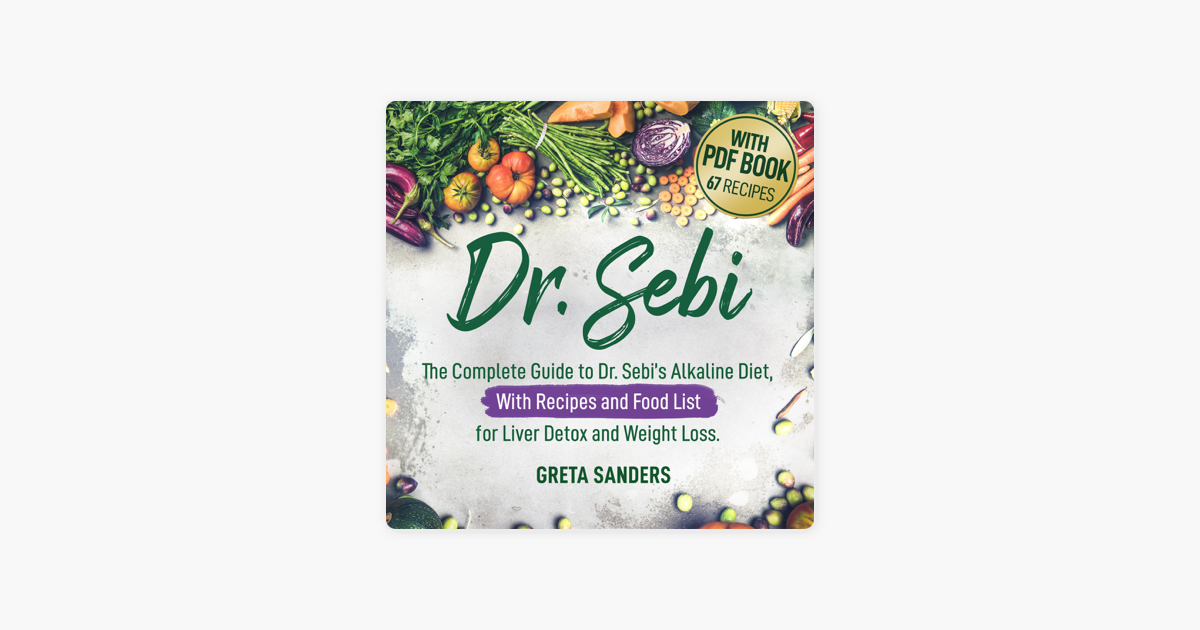 Dr Sebi The Complete Guide To Dr Sebi S Alkaline Diet With Recipes And Food List For Liver Detox And Weight Loss Unabridged On Apple Books