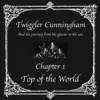 Twiggler Cunningham and His Journey from the Glacier to the Sea - Chapter 1: Top of the World - EP album lyrics, reviews, download