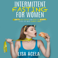 Lisa Acela - Intermittent Fasting for Women: How to Lose Weight and Burn Fat Without Giving Up Your Favorite Foods (Unabridged) artwork