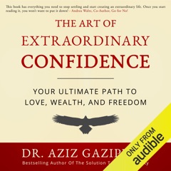 The Art of Extraordinary Confidence: Your Ultimate Path to Love, Wealth, and Freedom (Unabridged)