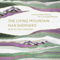 Nan Shepherd, Robert Macfarlane & Jeanette Winterson - The Living Mountain: A Celebration of the Cairngorm Mountains of Scotland (Unabridged) artwork