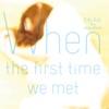 When the First Time We Met