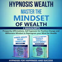 Hypnosis for Happiness and Success - Hypnosis Wealth Master the Mindset of Wealth: Prosperity Affirmations, Self Hypnosis for Positive Change and Millionaire Mindset to Reprogram Your Mind for Wealth (Unabridged) artwork