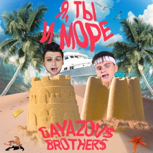 GAYAZOV$ BROTHER$ Я, ТЫ и МОРЕ