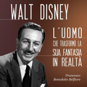 Walt Disney: L'uomo che trasformò la sua fantasia in realtà - Francesco Benedetto Belfiore