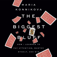 Maria Konnikova - The Biggest Bluff: How I Learned to Pay Attention, Master Myself, and Win (Unabridged) artwork