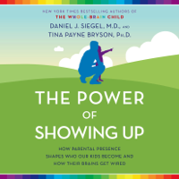 Daniel J. Siegel & Tina Payne Bryson - The Power of Showing Up: How Parental Presence Shapes Who Our Kids Become and How Their Brains Get Wired (Unabridged) artwork